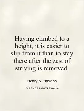 Having climbed to a height, it is easier to slip from it than to stay there after the zest of striving is removed Picture Quote #1