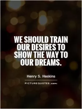 We should train our desires to show the way to our dreams Picture Quote #1