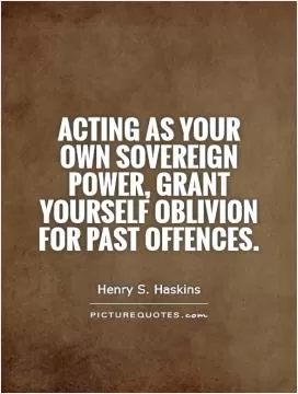Acting as your own sovereign power, grant yourself oblivion for past offences Picture Quote #1