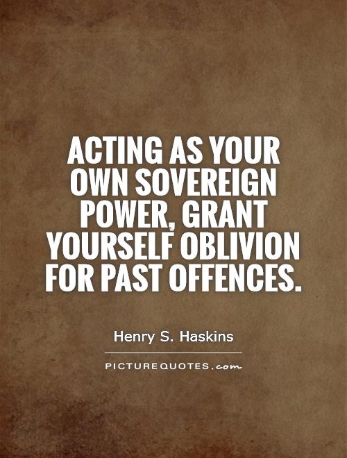 Acting as your own sovereign power, grant yourself oblivion for past offences Picture Quote #1