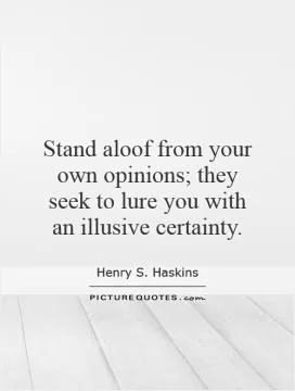 Stand aloof from your own opinions; they seek to lure you with an illusive certainty Picture Quote #1