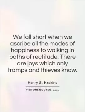 We fall short when we ascribe all the modes of happiness to walking in paths of rectitude. There are joys which only tramps and thieves know Picture Quote #1