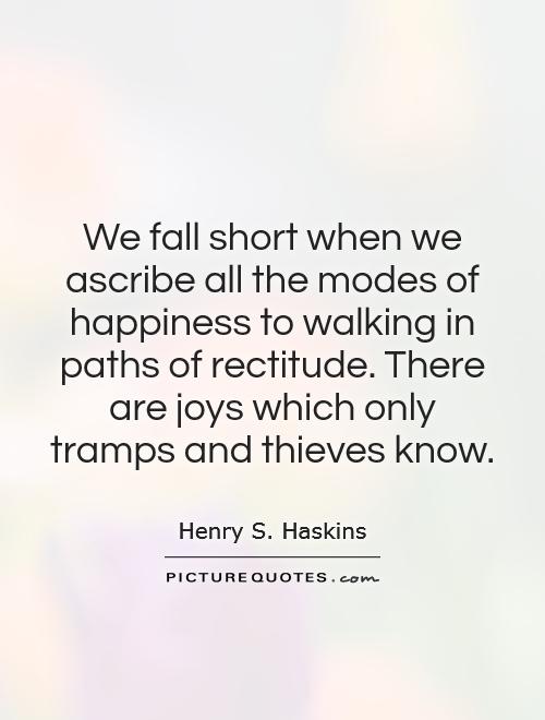 We fall short when we ascribe all the modes of happiness to walking in paths of rectitude. There are joys which only tramps and thieves know Picture Quote #1