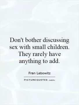 Don't bother discussing sex with small children. They rarely have anything to add Picture Quote #1