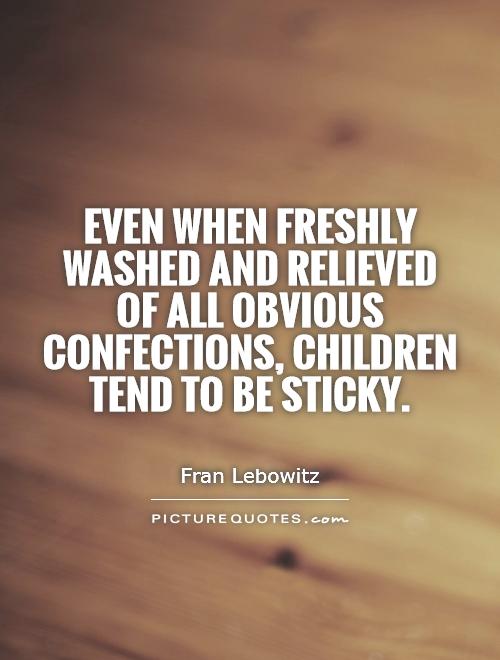 Even when freshly washed and relieved of all obvious confections, children tend to be sticky Picture Quote #1