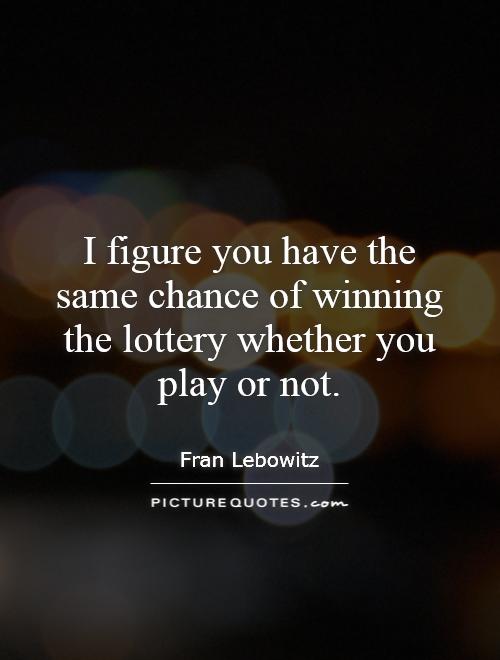 I figure you have the same chance of winning the lottery whether you play or not Picture Quote #1