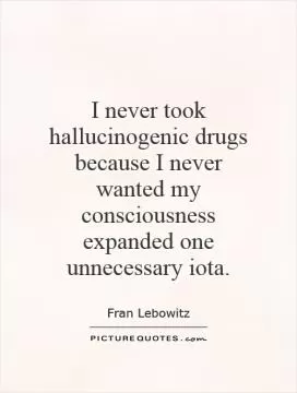 I never took hallucinogenic drugs because I never wanted my consciousness expanded one unnecessary iota Picture Quote #1