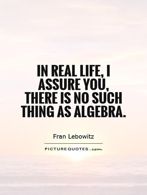 In real life, I assure you, there is no such thing as algebra Picture Quote #1