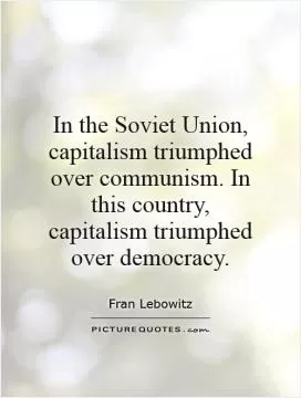 In the Soviet Union, capitalism triumphed over communism. In this country, capitalism triumphed over democracy Picture Quote #1