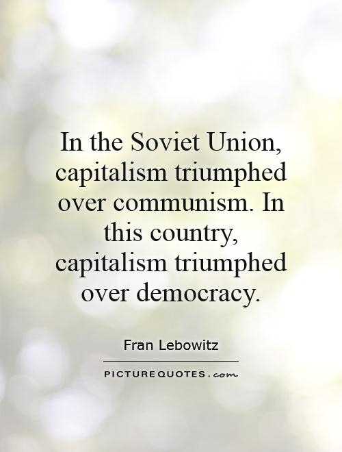 In the Soviet Union, capitalism triumphed over communism. In this country, capitalism triumphed over democracy Picture Quote #1