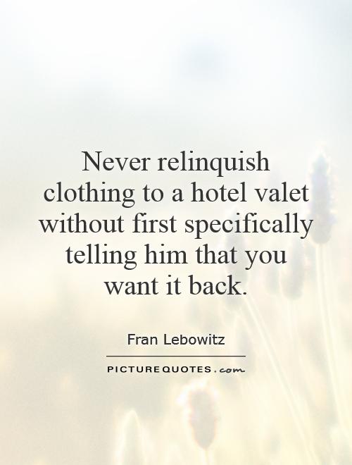 Never relinquish clothing to a hotel valet without first specifically telling him that you want it back Picture Quote #1
