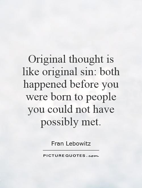 Original thought is like original sin: both happened before you were born to people you could not have possibly met Picture Quote #1
