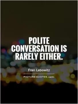 Polite conversation is rarely either Picture Quote #1