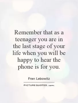 Remember that as a teenager you are in the last stage of your life when you will be happy to hear the phone is for you Picture Quote #1