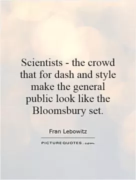 Scientists - the crowd that for dash and style make the general public look like the Bloomsbury set Picture Quote #1