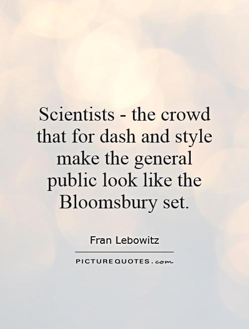 Scientists - the crowd that for dash and style make the general public look like the Bloomsbury set Picture Quote #1