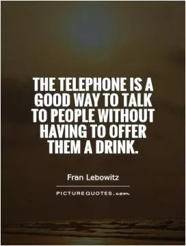 The telephone is a good way to talk to people without having to offer them a drink Picture Quote #1