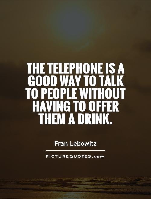 The telephone is a good way to talk to people without having to offer them a drink Picture Quote #1