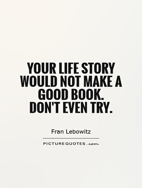 Your life story would not make a good book.  Don't even try Picture Quote #1