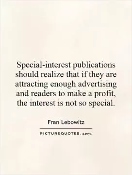Special-interest publications should realize that if they are attracting enough advertising and readers to make a profit, the interest is not so special Picture Quote #1