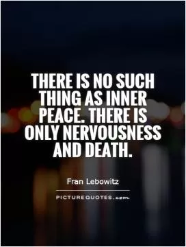 There is no such thing as inner peace. There is only nervousness  and death Picture Quote #1