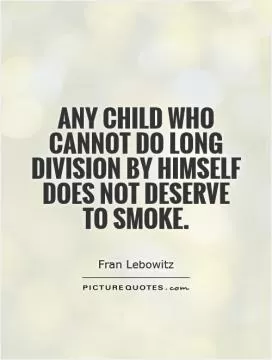 Any child who cannot do long division by himself does not deserve to smoke Picture Quote #1