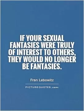 If your sexual fantasies were truly of interest to others, they would no longer be fantasies Picture Quote #1