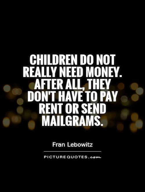 Children do not really need money. After all, they don't have to pay rent or send mailgrams Picture Quote #1