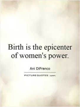 Birth is the epicenter of women's power Picture Quote #1