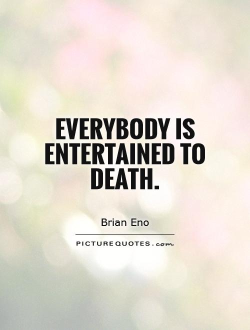 Everybody is entertained to death Picture Quote #1