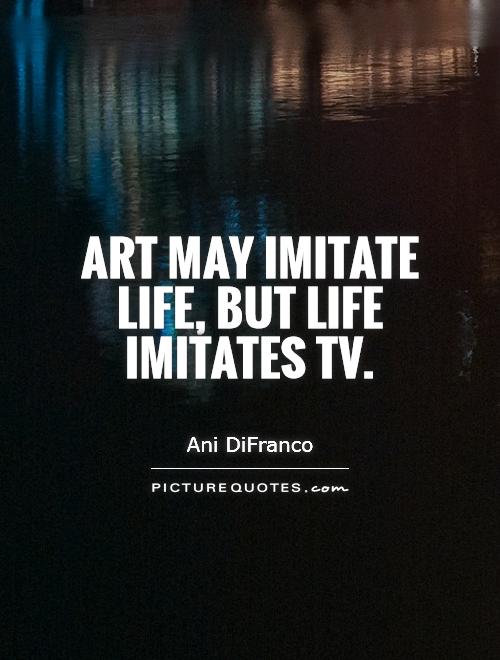 Art may imitate life, but life imitates TV Picture Quote #1