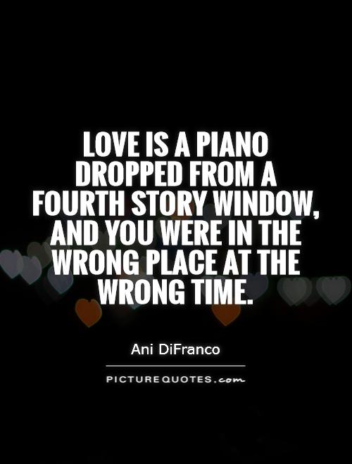 Love is a piano dropped from a fourth story window, and you were in the wrong place at the wrong time Picture Quote #1