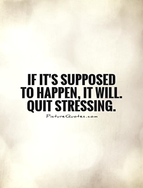 If it's supposed to happen, it will. Quit stressing Picture Quote #1