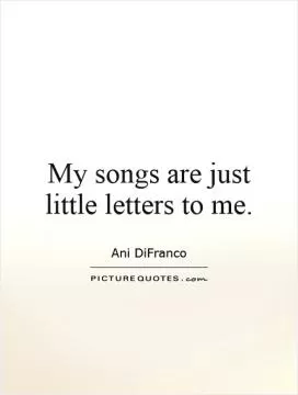 My songs are just little letters to me Picture Quote #1