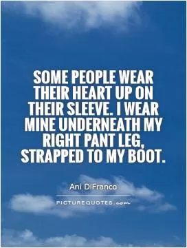 Some people wear their heart up on their sleeve. I wear mine underneath my right pant leg, strapped to my boot Picture Quote #1