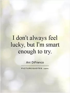 I don't always feel lucky, but I'm smart enough to try Picture Quote #1