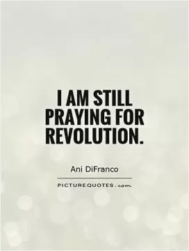 I am still praying for revolution Picture Quote #1