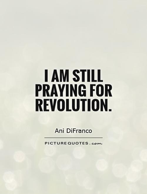 I am still praying for revolution Picture Quote #1