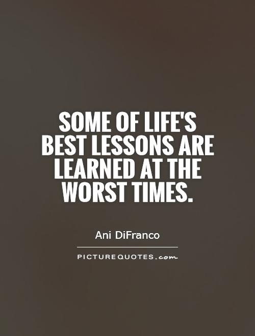 Some of life's best lessons are learned at the worst times Picture Quote #1