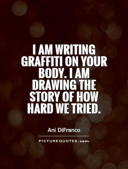 I am writing graffiti on your body. I am drawing the story of how hard we tried Picture Quote #1