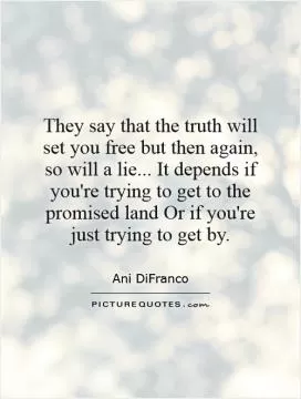They say that the truth will set you free but then again, so will a lie... It depends if you're trying to get to the promised land Or if you're just trying to get by Picture Quote #1