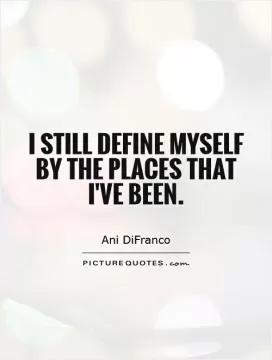 I still define myself by the places that I've been Picture Quote #1