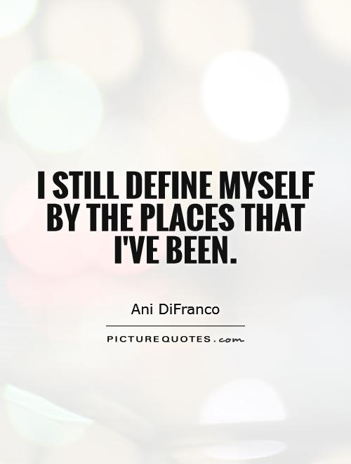I still define myself by the places that I've been Picture Quote #1