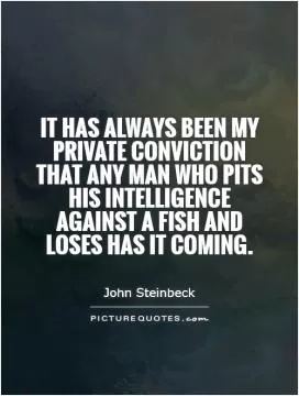 It has always been my private conviction that any man who pits his intelligence against a fish and loses has it coming Picture Quote #1