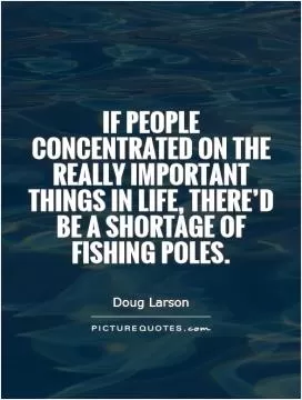 If people concentrated on the really important things in life, there'd be a shortage of fishing poles Picture Quote #1