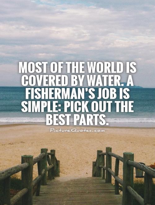 Most of the world is covered by water. A fisherman's job is simple: Pick out the best parts Picture Quote #1