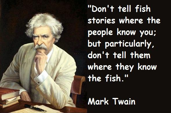 Don't tell fish stories where the people know you; but particularly, don't tell them where they know the fish Picture Quote #1