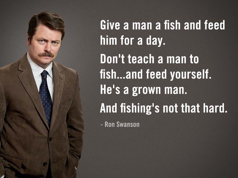 Give a man a fish and feed him for a day. Don't teach a man to fish, and feed yourself. He's a grown man. And fishing's not that hard Picture Quote #1