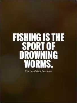 Fishing is the sport of drowning worms Picture Quote #1