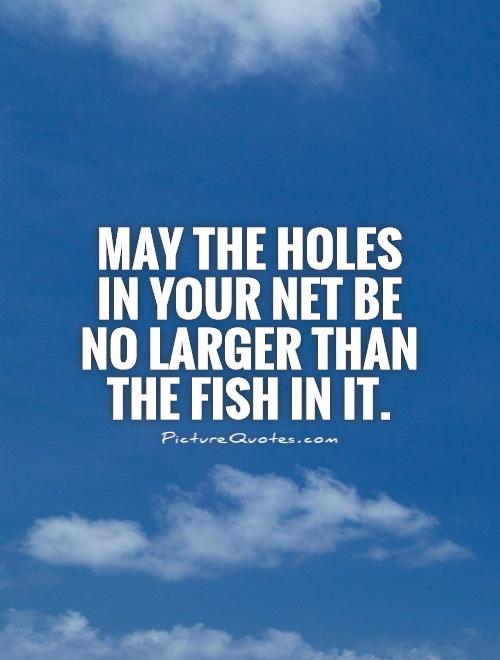 May the holes in your net be no larger than the fish in it Picture Quote #1